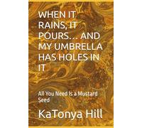 WHEN IT RAINS, IT POURS… AND MY UMBRELLA HAS HOLES IN IT: All You Need Is a Mustard Seed