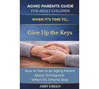WHEN IT’S TIME TO….Give Up the Keys: How to Talk to an Aging Parent About Driving and When It’s Time to Stop. (The Aging Parent Guide for Adult Children)
