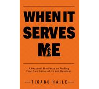 WHEN IT SERVES ME: A Personal Manifesto on Finding Your Own Game in Life and Business