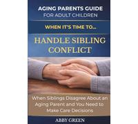 When it's Time to....Handle Sibling Conflict: When Siblings Disagree About an Aging Parent and you Need to Make Care Decisions. (The Aging Parent Guide for Adult Children)