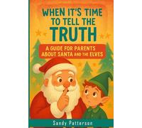 When It's Time To Tell The Truth: A Guide For Parents About Santa And The Elves