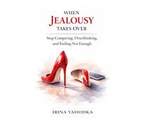 When Jealousy Takes Over: Stop Comparing, Overthinking, and Feeling Not Enough (Jealousy and Attachment Recovery)