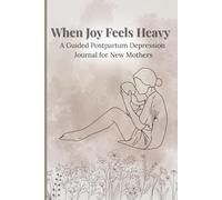 When Joy Feels Heavy: A Guided Postpartum Depression Journal for New Mothers