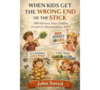When Kids Get the Wrong End of the Stick: 300 Hilarious Times Children Completely Misunderstood the World