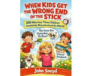 When Kids Get the Wrong End of the Stick: 300 Hilarious Times Children Completely Misunderstood the World