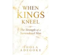 When Kings Kneel: The Strength of a Surrendered Man