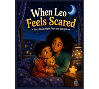 When Leo Feels Scared: A Gentle Bedtime Story to Help Toddlers Overcome Fear of the Dark, Night Anxiety, and Big Scary Feelings Emotional Regulation for Children Ages 2-8