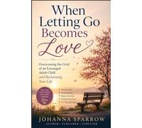 When Letting Go Becomes Love: Overcoming the Grief of an Estranged Adult Child and Reclaiming Your Life