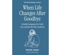 When Life Changes After Goodbye: A Gentle Companion for Grief, Loss, and the Life That Continues (The Grief Healing Journey)