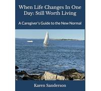 When Life Changes In One Day: Still Worth Living: A Caregiver’s Guide to the New Normal