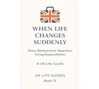 When Life Changes Suddenly: Illness, Bereavement, Separation, Caring Responsibilities (Uk Life Guides)