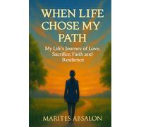 When Life Chose My Path: My Life's Journey of Love, Sacrifice, Faith and Resilience