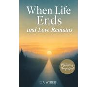 When Life Ends and Love Remains: My Path Through Grief - A Companion for Remembering, Mourning, and Gently Moving Forward