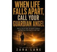 When Life Falls Apart, Call Your Guardian Angel: How to Ask for Help, Recognize Guidance, and Find Your Next Step in a Life Crisis (The Second Road)