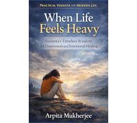 When Life Feels Heavy: Vedanta’s Timeless Wisdom for Depression and Emotional Healing (Practical Vedanta for Modern Life)