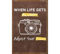 When Life Gets Blurry Adjust Your Focus: Photographer Gift For Men and Women - Great Photography Notebook For Photographers Thank You and Appreciation ... Friend, Dad, Brother, Son, Daughter