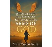 When Life Gets Too Difficult Run Back To The Arms Of GOD: Embracing GOD’S Grace, Peace, and Restoration When Life Overwhelms You