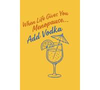 When Life Gives You Menopause, Add Vodka: Self-Care Journal for Women to Track Symptoms, Mood, ,Sleep, Wellness & Menopause Journey