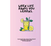 When Life Hands You Lemons: A journal for the woman who's tired of being bitter and is ready for the sweet life.