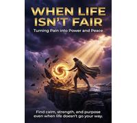 When Life Isn’t Fair: Turning Pain into Power and Peace: Find calm, strength, and purpose even when life doesn’t go your way.