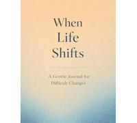 When Life Shifts: Guided Journal for Change, Loss, and Emotional Healing: Writing Prompts to Navigate Transitions, Grief, Uncertainty, and Personal Growth
