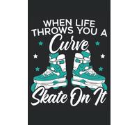 When Life Throws You A Curve Skate On It: Roller Skating Notebook For A Roller Skater, Skater Boy And Skater Girl Who Enjoys Roller Blading.
