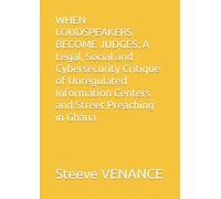 WHEN LOUDSPEAKERS BECOME JUDGES: A Legal, Social and Cybersecurity Critique of Unregulated Information Centers and Street Preaching in Ghana (Dangerous information Centers)