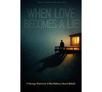 When Love Becomes a Lie: A Marriage Shattered, A Man Reborn, Hearts Rebuilt