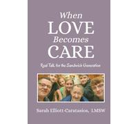 When Love Becomes Care : Real Talk for the Sandwich Generation