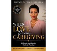When Love becomes Caregiving: A Memoir and Planning Guide for Families