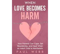 When Love Becomes Harm: How Parents Can Cope, Set Boundaries, and Heal When an Adult Child Is Narcissistic