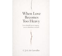 WHEN LOVE BECOMES TOO HEAVY: LOVE SHOULD NEVER REQUIRE YOU TO ABANDONE YOURSELF