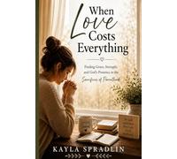 When Love Costs Everything: Finding Grace, Strength, and God's Presence in the Sacrifices of Parenthood