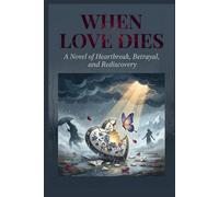 When Love Dies: A Novel of Heartbreak, Betrayal, and Rediscovery: One Woman's Journey Through Loss and the Courage to Love Again