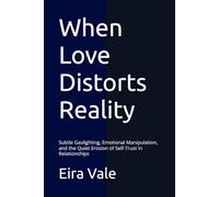 When Love Distorts Reality: Subtle Gaslighting, Emotional Manipulation, and the Quiet Erosion of Self-Trust in Relationships