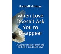 When Love Doesn't Ask You to Disappear: A Memoir of Faith, Family, and the Cost of Conditional Love