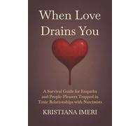 When Love Drains You: A Survival Guide for Empaths and People-Pleasers Trapped in Toxic Relationships with Narcissists