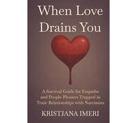 When Love Drains You: A Survival Guide for Empaths and People-Pleasers Trapped in Toxic Relationships with Narcissists
