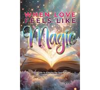 When Love Feels Like Magic. Your Guide to Keeping the Spark Alive and Building a Love That's Real: Fix Your Love-Radar, Escape Toxic Cycles, and Build the Healthy Relationship You've Been Waiting For