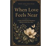When Love Feels Near: A Gentle Grief Journal for Remembrance, Reflection, and the Days Ahead