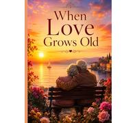When Love Grows Old: Love Beyond Time: A Journey of Devotion That Defies Eternity