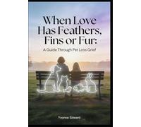 When Love has Feathers, Fins, or Fur: Practical tools and Gentle Support for Adults Grieving Any Beloved Pet, and Help for Children, Friends, and Coworkers to Heal After a Loss of an Animal Companion