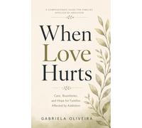 WHEN LOVE HURTS: Care, Boundaries, and Hope for Families Affected by Addiction