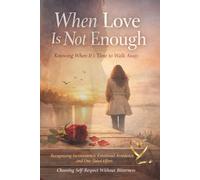 When Love Is Not Enough: Knowing When It’s Time to Walk Away: Recognizing Inconsistency, Emotional Avoidance, and One-Sided Effort - and Choosing Self-Respect Without Bitterness