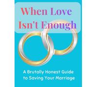 When Love Isn't Enough: A Brutally Honest Guide to Saving Your Marriage