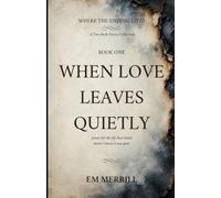 When Love Leaves Quietly: poems for the life that ended before I knew it was gone (Where the Ending Lives)