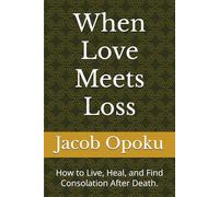 When Love Meets Loss: How to Live, Heal, and Find Consolation After Death.