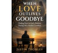 WHEN LOVE OUTLIVE GOODBYE: Finding Peace In God's Presence During Life's Hardest Goodbyes