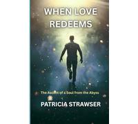 WHEN LOVE REDEEMED: The Ascent of a Soul From the Abyss (SPIRITUAL ENGINEERING)