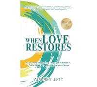 When Love Restores: A Journey of Healing Through Identity, Forgiveness, and Union with Jesus (Unlocked Life Series)